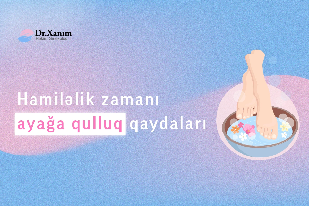 Hamiləlik zamanı ayaqlara necə qulluq edilməlidir? - Ginekoloq Xanım Adıgözəlova